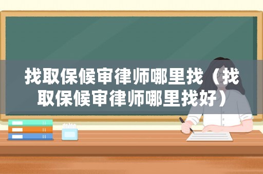 找取保候審律師哪里找（找取保候審律師哪里找好）