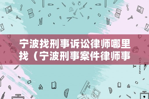 寧波找刑事訴訟律師哪里找（寧波刑事案件律師事務所）