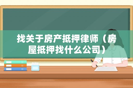 找關于房產抵押律師（房屋抵押找什么公司）