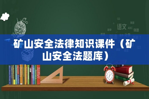 礦山安全法律知識課件（礦山安全法題庫）