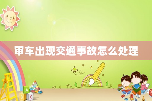 審車出現交通事故怎么處理