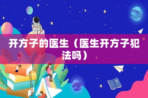 開方子的醫生（醫生開方子犯法嗎）