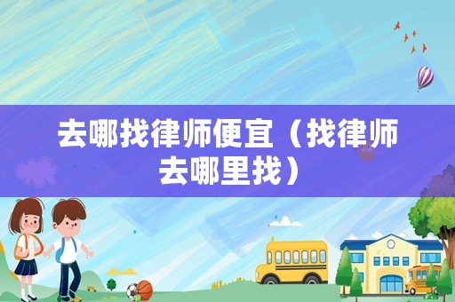 去哪找律師便宜（找律師去哪里找）