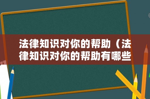 法律知識對你的幫助（法律知識對你的幫助有哪些）