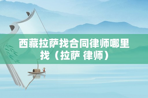 西藏拉薩找合同律師哪里找（拉薩 律師）