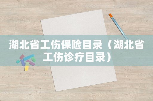 湖北省工傷保險目錄（湖北省工傷診療目錄）