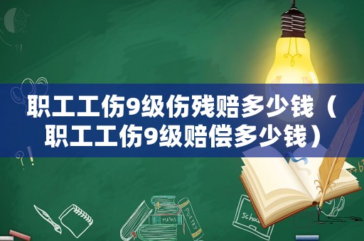 職工工傷9級傷殘賠多少錢（職工工傷9級賠償多少錢）