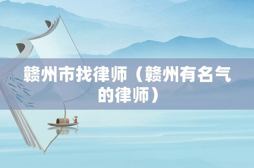 贛州市找律師（贛州有名氣的律師）