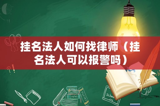 掛名法人如何找律師（掛名法人可以報警嗎）