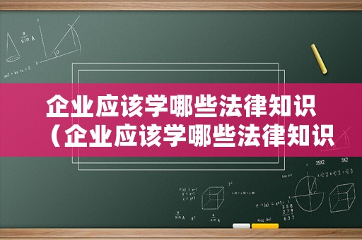 企業應該學哪些法律知識（企業應該學哪些法律知識和技能）