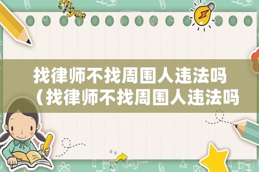找律師不找周圍人違法嗎（找律師不找周圍人違法嗎怎么處理）