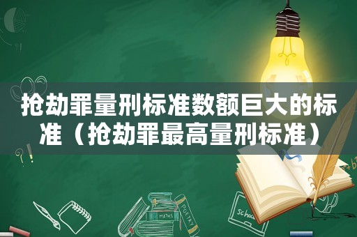 搶劫罪量刑標準數額巨大的標準（搶劫罪最高量刑標準）