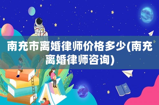 南充市離婚律師價格多少(南充離婚律師咨詢)