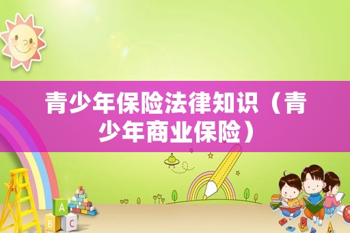 青少年保險法律知識（青少年商業保險）