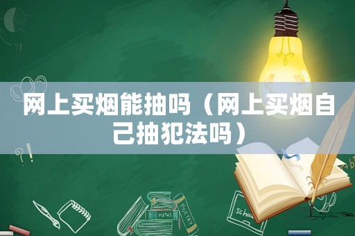 網上買煙能抽嗎（網上買煙自己抽犯法嗎）