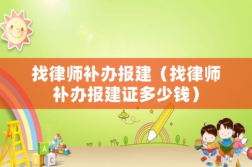 找律師補辦報建（找律師補辦報建證多少錢）