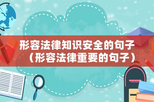 形容法律知識(shí)安全的句子（形容法律重要的句子）
