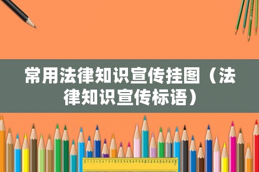 常用法律知識宣傳掛圖（法律知識宣傳標語）