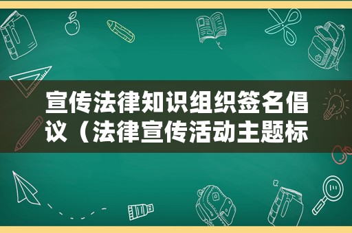 宣傳法律知識組織簽名倡議（法律宣傳活動主題標(biāo)語）