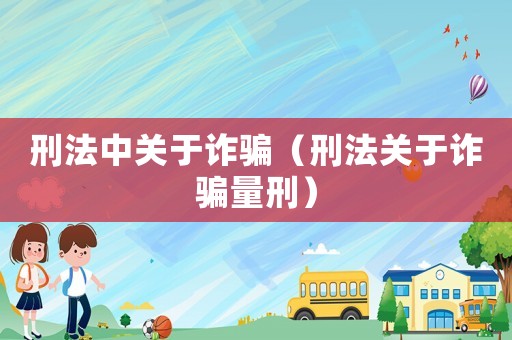 刑法中關于詐騙（刑法關于詐騙量刑）