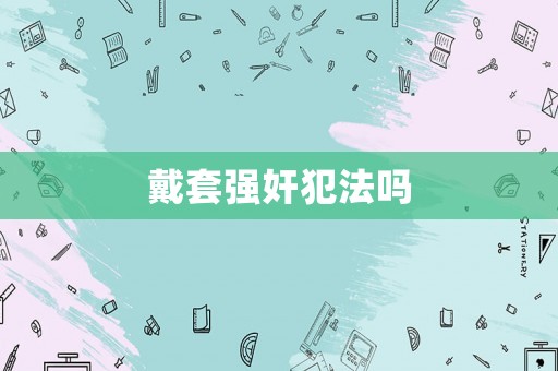 戴套強奸犯法嗎