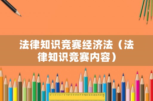 法律知識競賽經濟法（法律知識競賽內容）