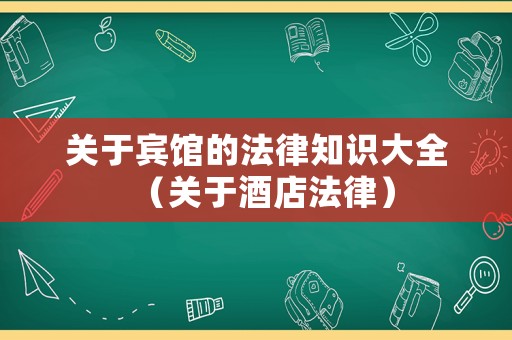 關(guān)于賓館的法律知識(shí)大全（關(guān)于酒店法律）