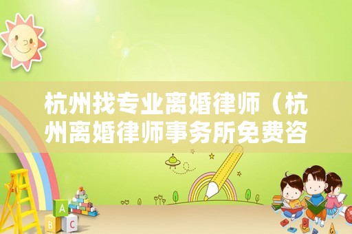 杭州找專業離婚律師（杭州離婚律師事務所免費咨詢）