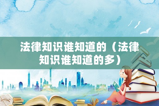 法律知識誰知道的（法律知識誰知道的多）