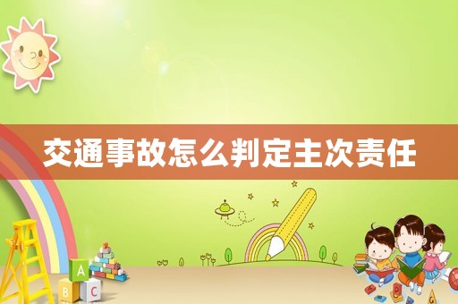 交通事故怎么判定主次責任