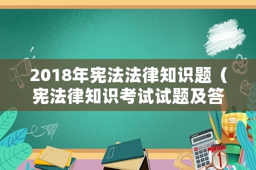 2018年憲法法律知識題（憲法律知識考試試題及答案2018）