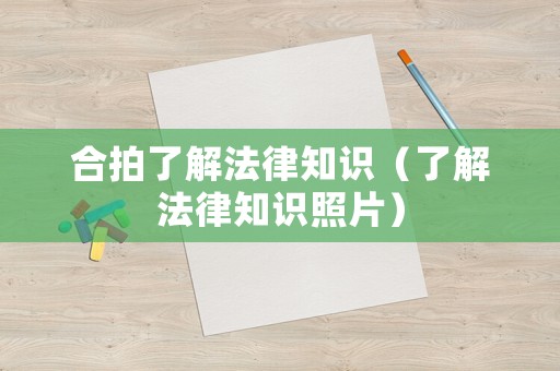 合拍了解法律知識（了解法律知識照片）