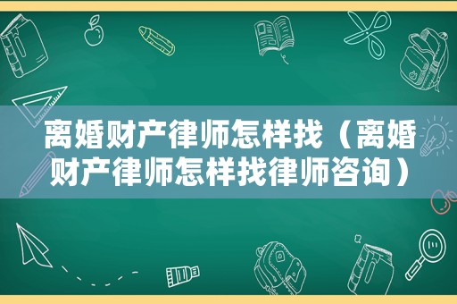 離婚財產律師怎樣找（離婚財產律師怎樣找律師咨詢）