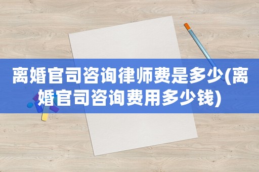 離婚官司咨詢律師費是多少(離婚官司咨詢費用多少錢)