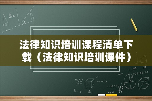 法律知識(shí)培訓(xùn)課程清單下載（法律知識(shí)培訓(xùn)課件）