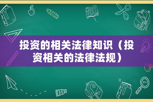 投資的相關(guān)法律知識（投資相關(guān)的法律法規(guī)）