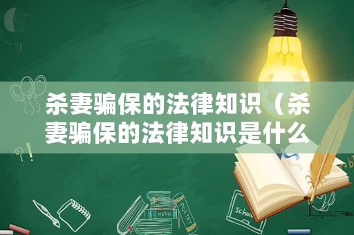 殺妻騙保的法律知識（殺妻騙保的法律知識是什么）