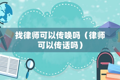 找律師可以傳喚嗎（律師可以傳話嗎）