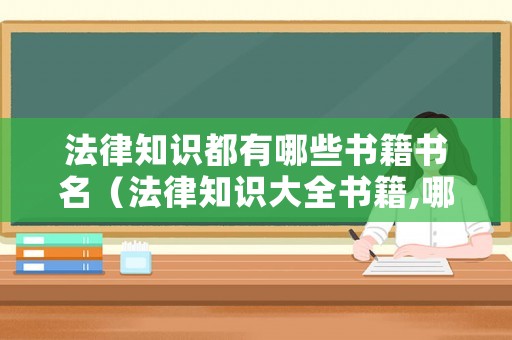 法律知識(shí)都有哪些書(shū)籍書(shū)名（法律知識(shí)大全書(shū)籍,哪本寫(xiě)的比較好）