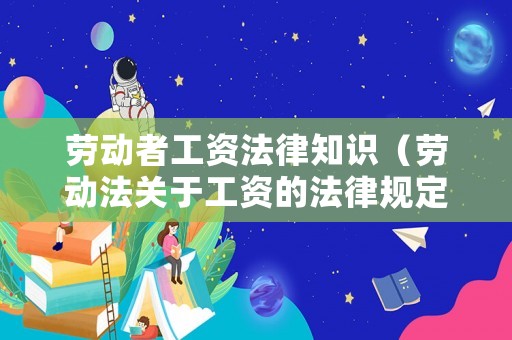 勞動者工資法律知識（勞動法關于工資的法律規定）