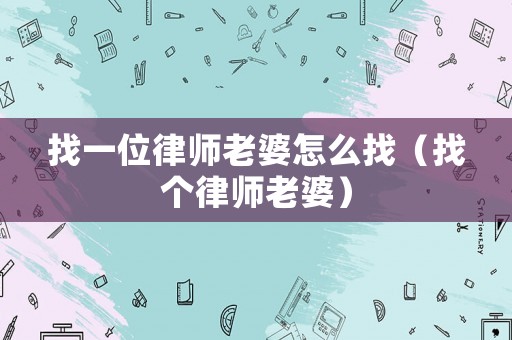 找一位律師老婆怎么找（找個律師老婆）