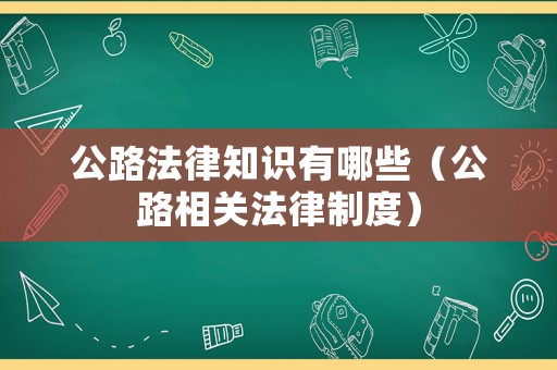 公路法律知識有哪些（公路相關法律制度）