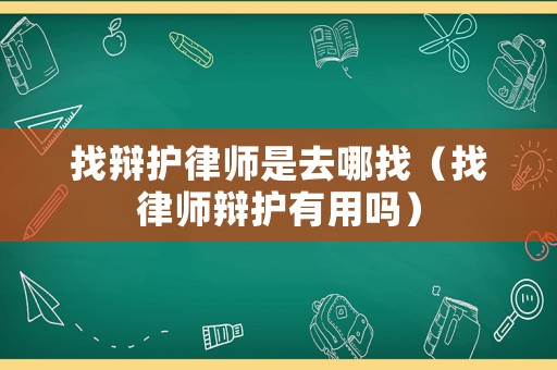 找辯護律師是去哪找（找律師辯護有用嗎）