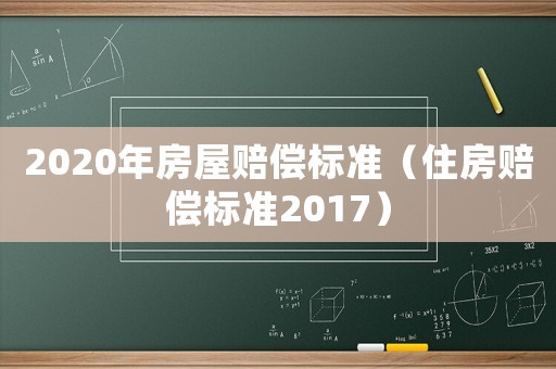 2020年房屋賠償標(biāo)準(zhǔn)（住房賠償標(biāo)準(zhǔn)2017）