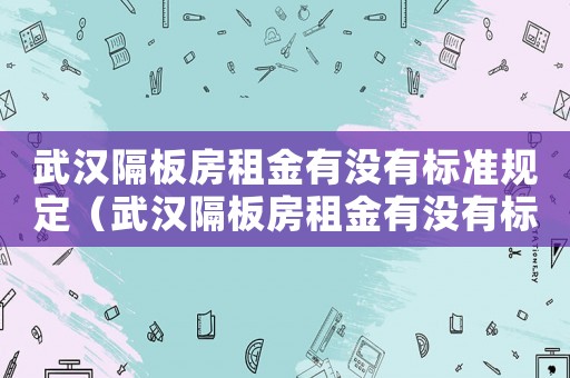 武漢隔板房租金有沒有標準規定（武漢隔板房租金有沒有標準）