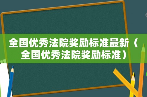 全國優秀法院獎勵標準最新（全國優秀法院獎勵標準）