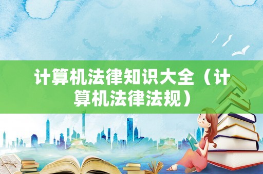 計算機法律知識大全（計算機法律法規）