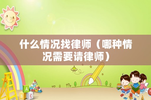 什么情況找律師（哪種情況需要請律師）