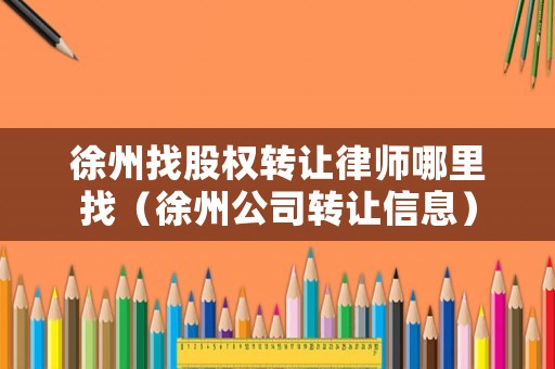 徐州找股權轉讓律師哪里找（徐州公司轉讓信息）