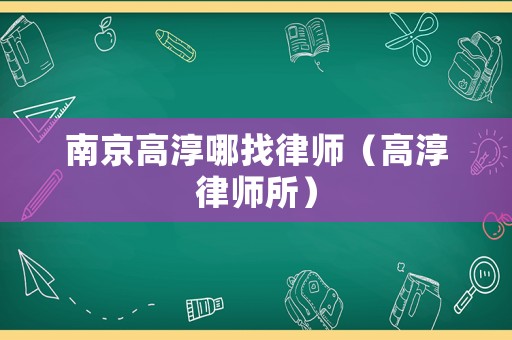 南京高淳哪找律師（高淳律師所）